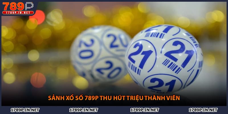 Sảnh xổ số 789P thu hút triệu thành viên