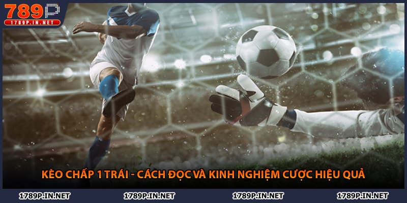 Kèo Chấp 1 Trái - Cách Đọc Và Kinh Nghiệm Cược Hiệu Quả